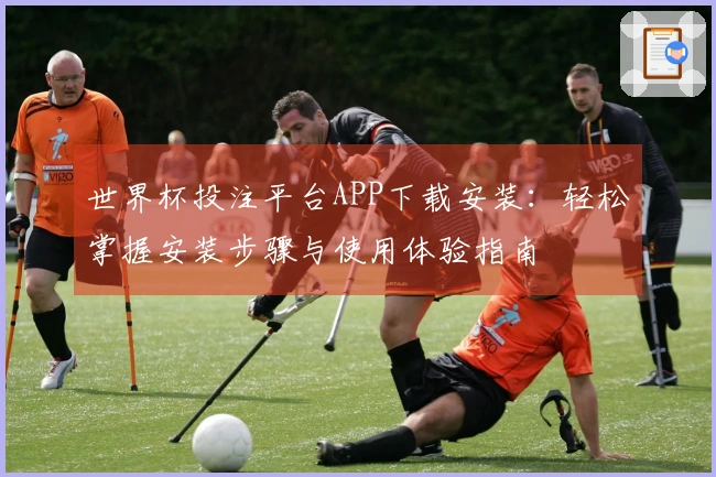 世界杯投注平台APP下载安装：轻松掌握安装步骤与使用体验指南