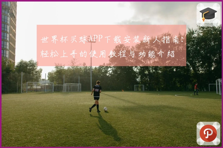世界杯买球APP下载安装新人指南：轻松上手的使用教程与功能介绍