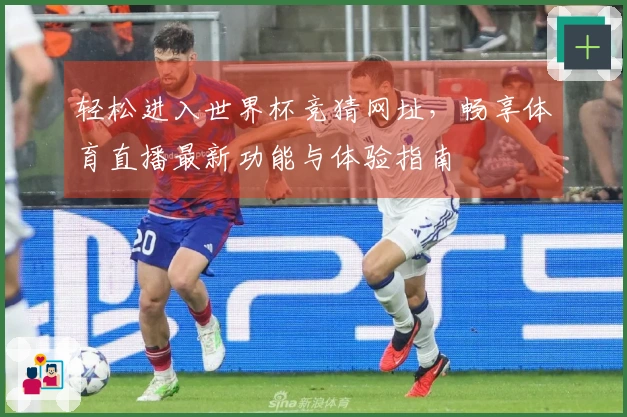 轻松进入世界杯竞猜网址，畅享体育直播最新功能与体验指南