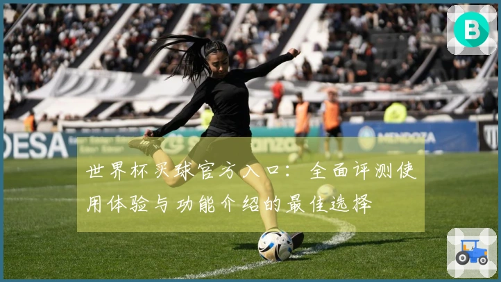 世界杯买球官方入口:全面评测使用体验与功能介绍的最佳选择
