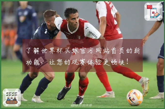 了解世界杯买球官方网站首页的新功能，让您的观赛体验更畅快！