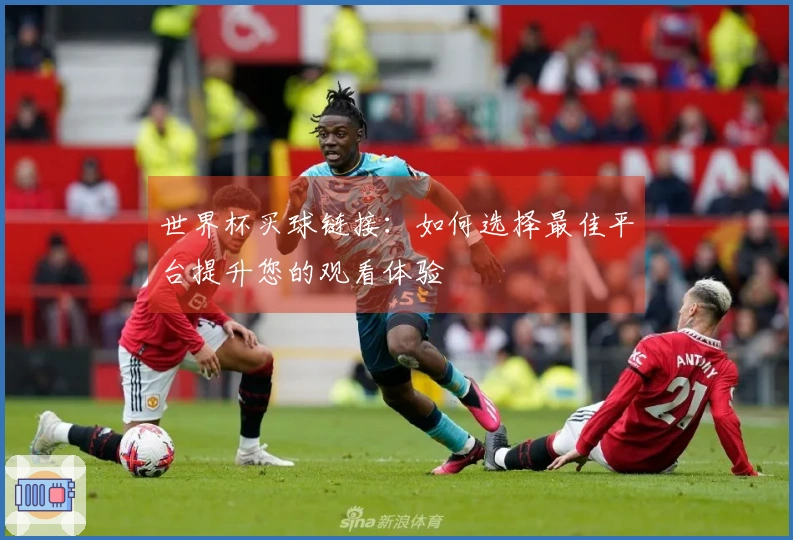 世界杯买球链接：如何选择最佳平台提升您的观看体验