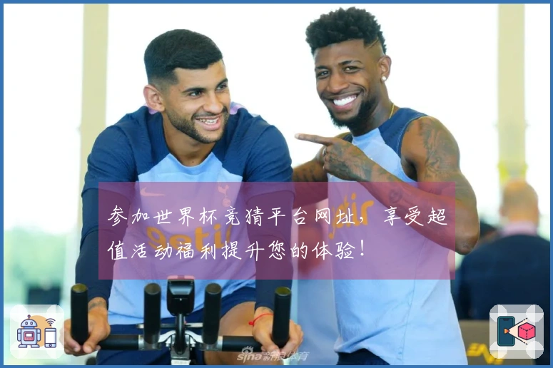 参加世界杯竞猜平台网址，享受超值活动福利提升您的体验！
