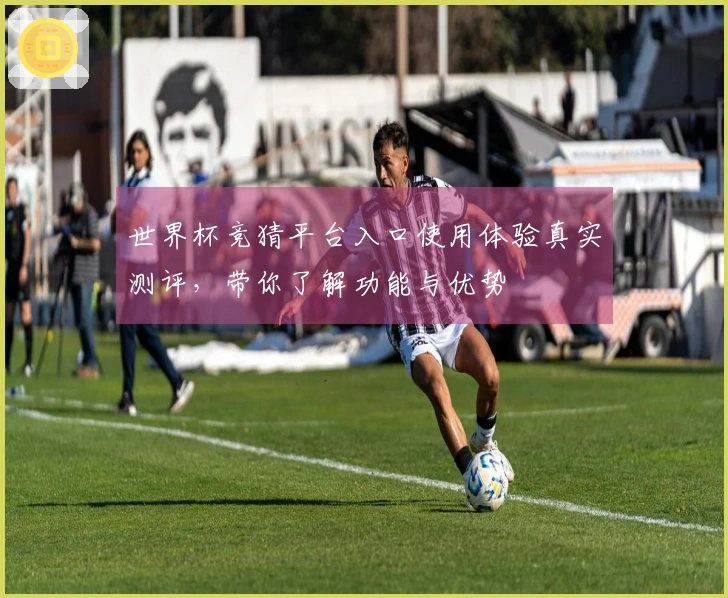 世界杯竞猜平台入口使用体验真实测评,带你了解功能与优势