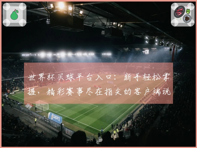 世界杯买球平台入口：新手轻松掌握，精彩赛事尽在指尖的客户端说明
