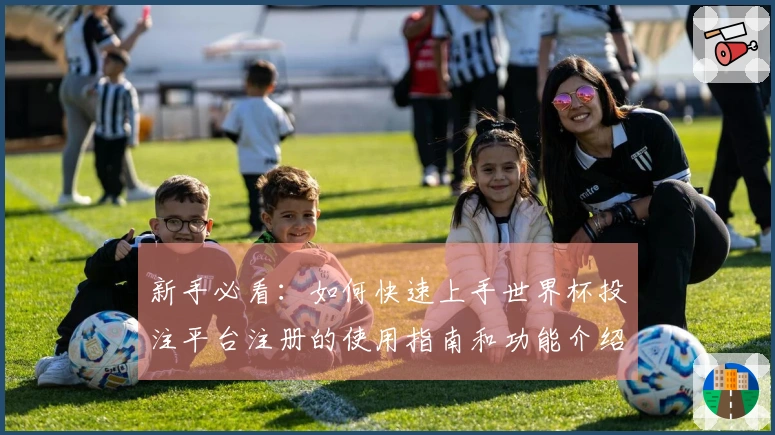 新手必看:如何快速上手世界杯投注平台注册的使用指南和功能介绍