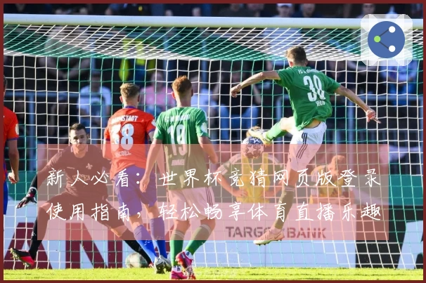 新人必看:世界杯竞猜网页版登录使用指南,轻松畅享体育直播乐趣