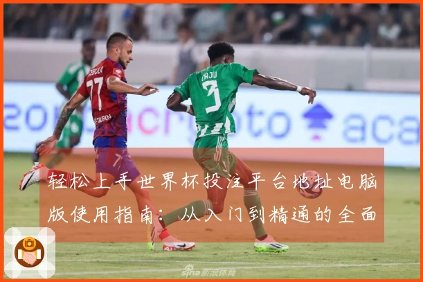 轻松上手世界杯投注平台地址电脑版使用指南：从入门到精通的全面讲解