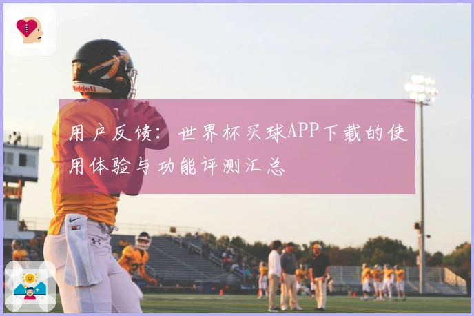 用户反馈：世界杯买球APP下载的使用体验与功能评测汇总