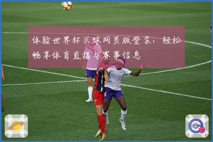 体验世界杯买球网页版登录，轻松畅享体育直播与赛事信息