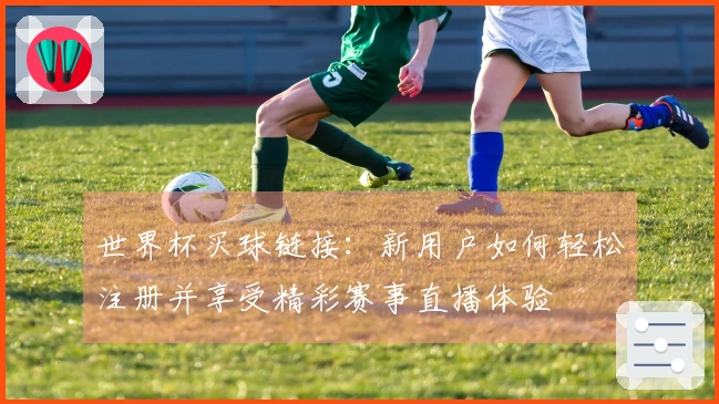 世界杯买球链接:新用户如何轻松注册并享受精彩赛事直播体验
