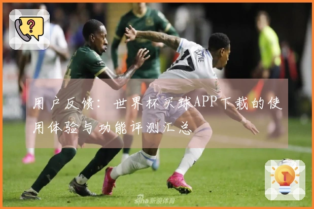 用户反馈:世界杯买球APP下载的使用体验与功能评测汇总