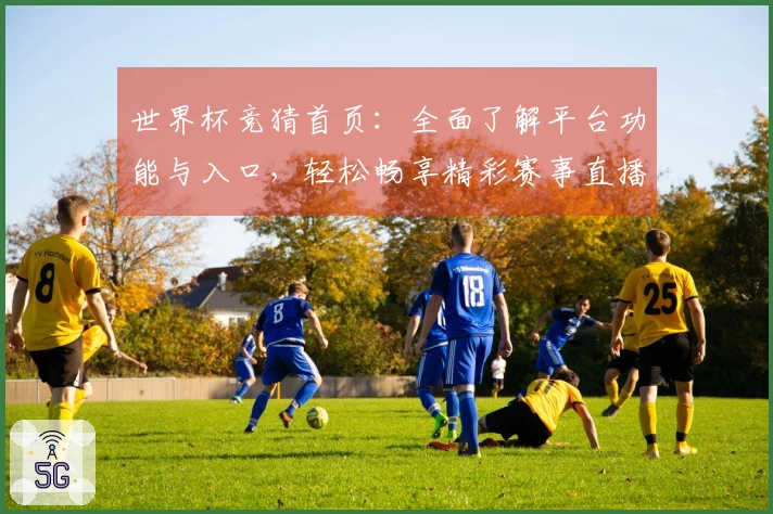 世界杯竞猜首页：全面了解平台功能与入口，轻松畅享精彩赛事直播体验