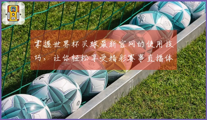 掌握世界杯买球最新官网的使用技巧，让你轻松享受精彩赛事直播体验