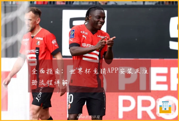 全面指南：世界杯竞猜APP安装及注册流程详解