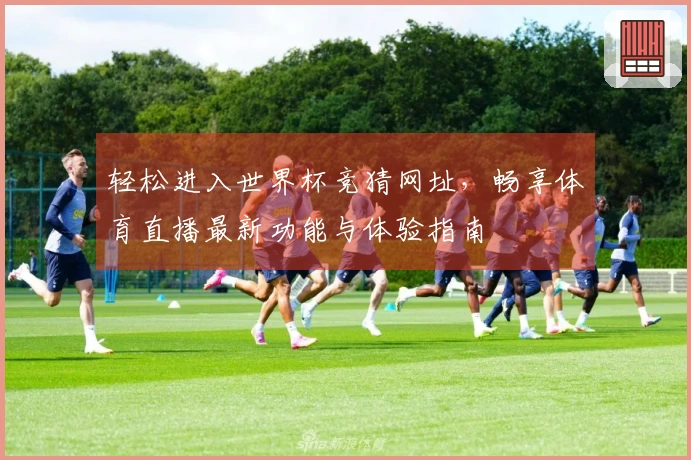 轻松进入世界杯竞猜网址，畅享体育直播最新功能与体验指南