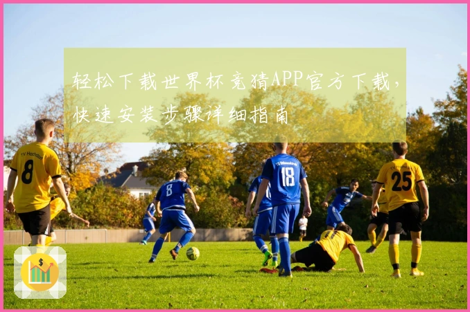 轻松下载世界杯竞猜APP官方下载，快速安装步骤详细指南
