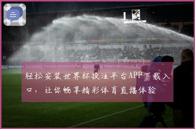 轻松安装世界杯投注平台APP下载入口，让你畅享精彩体育直播体验